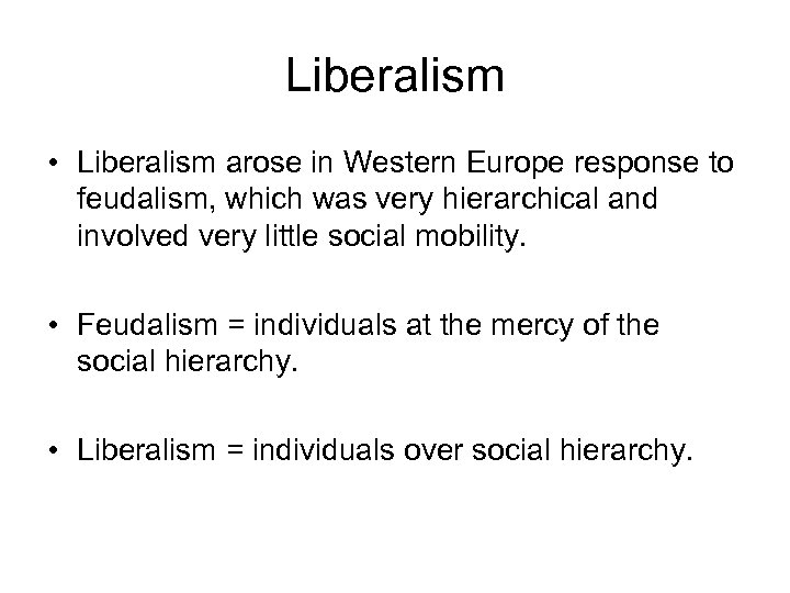 Liberalism • Liberalism arose in Western Europe response to feudalism, which was very hierarchical