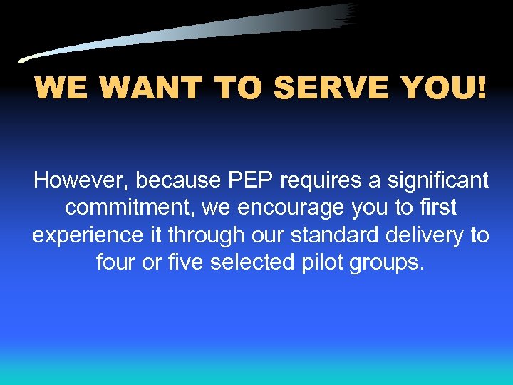 WE WANT TO SERVE YOU! However, because PEP requires a significant commitment, we encourage