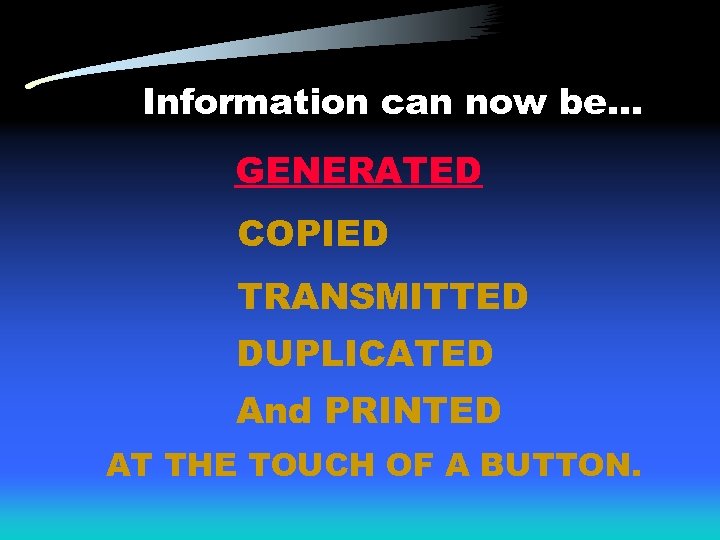 Information can now be. . . GENERATED COPIED TRANSMITTED DUPLICATED And PRINTED AT THE