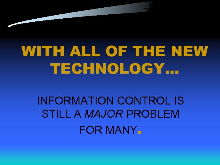 WITH ALL OF THE NEW TECHNOLOGY. . INFORMATION CONTROL IS STILL A MAJOR PROBLEM