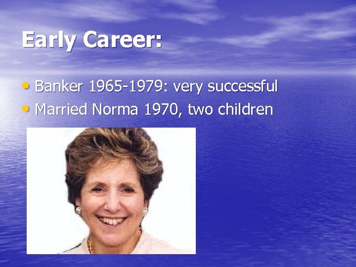 Early Career: • Banker 1965 -1979: very successful • Married Norma 1970, two children