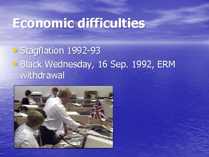 Economic difficulties • Stagflation 1992 -93 • Black Wednesday, 16 Sep. 1992, ERM withdrawal