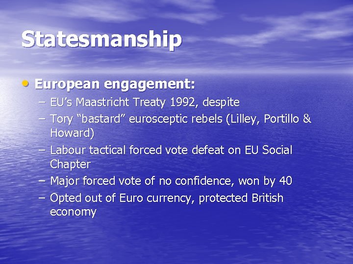 Statesmanship • European engagement: – EU’s Maastricht Treaty 1992, despite – Tory “bastard” eurosceptic