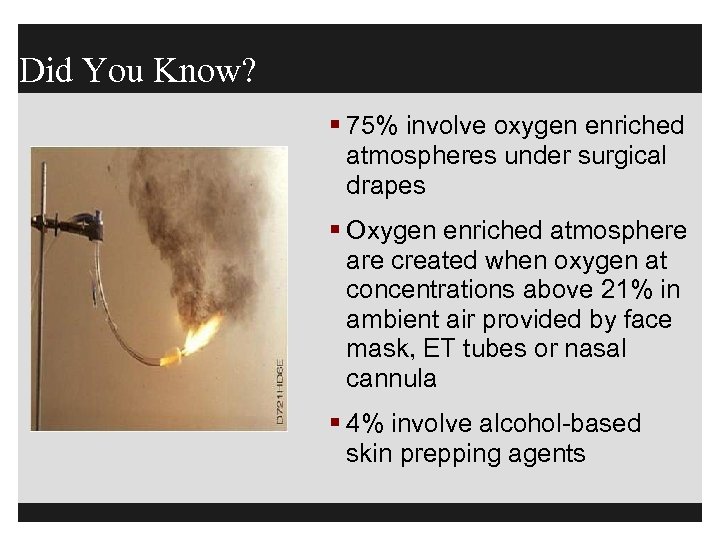 Did You Know? § 75% involve oxygen enriched atmospheres under surgical drapes § Oxygen