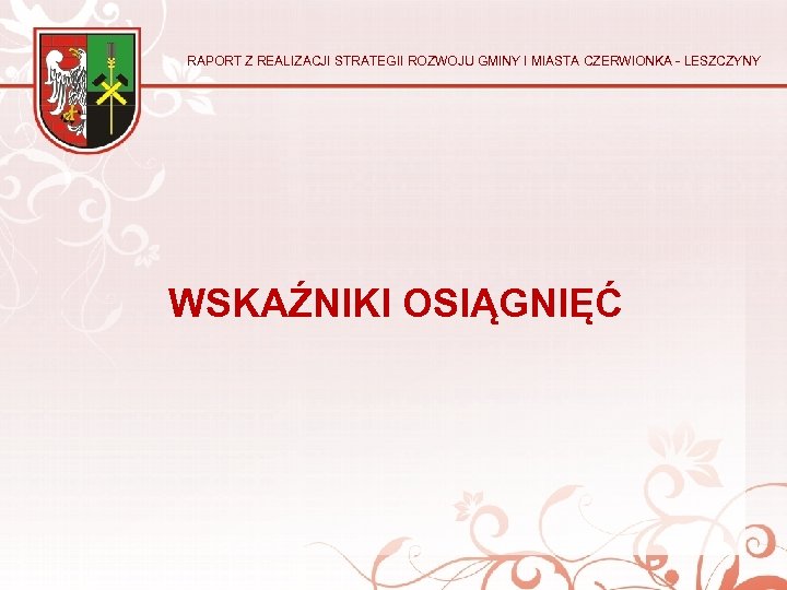 RAPORT Z REALIZACJI STRATEGII ROZWOJU GMINY I MIASTA CZERWIONKA - LESZCZYNY WSKAŹNIKI OSIĄGNIĘĆ 