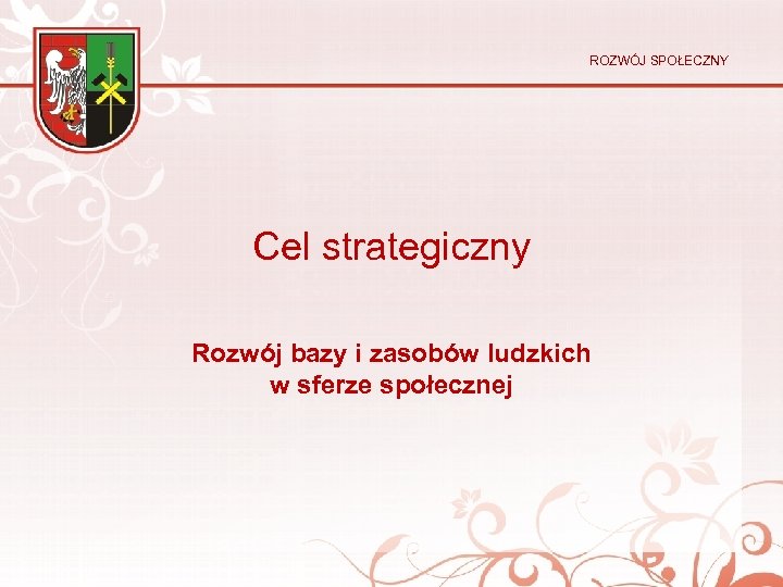 ROZWÓJ SPOŁECZNY Cel strategiczny Rozwój bazy i zasobów ludzkich w sferze społecznej 