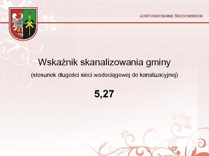 GOSPODAROWANIE ŚRODOWISKIEM Wskaźnik skanalizowania gminy (stosunek długości sieci wodociągowej do kanalizacyjnej) 5, 27 