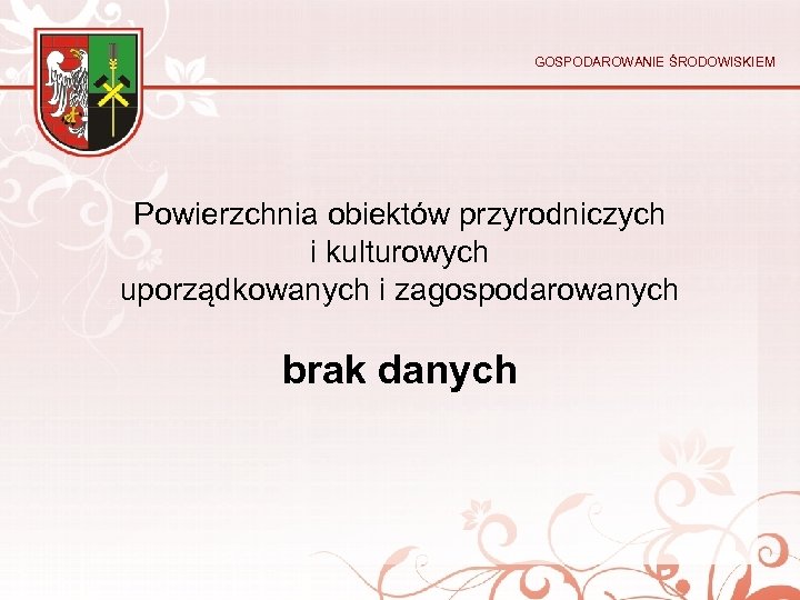 GOSPODAROWANIE ŚRODOWISKIEM Powierzchnia obiektów przyrodniczych i kulturowych uporządkowanych i zagospodarowanych brak danych 