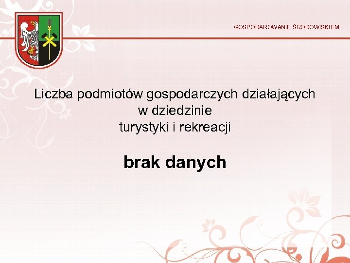 GOSPODAROWANIE ŚRODOWISKIEM Liczba podmiotów gospodarczych działających w dziedzinie turystyki i rekreacji brak danych 