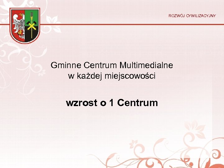 ROZWÓJ CYWILIZACYJNY Gminne Centrum Multimedialne w każdej miejscowości wzrost o 1 Centrum 