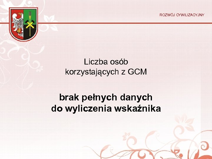 ROZWÓJ CYWILIZACYJNY Liczba osób korzystających z GCM brak pełnych danych do wyliczenia wskaźnika 