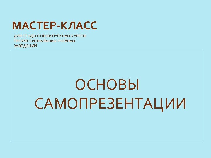 МАСТЕР-КЛАСС ДЛЯ СТУДЕНТОВ ВЫПУСКНЫХ КУРСОВ ПРОФЕССИОНАЛЬНЫХ УЧЕБНЫХ ЗАВЕДЕНИЙ ОСНОВЫ САМОПРЕЗЕНТАЦИИ 