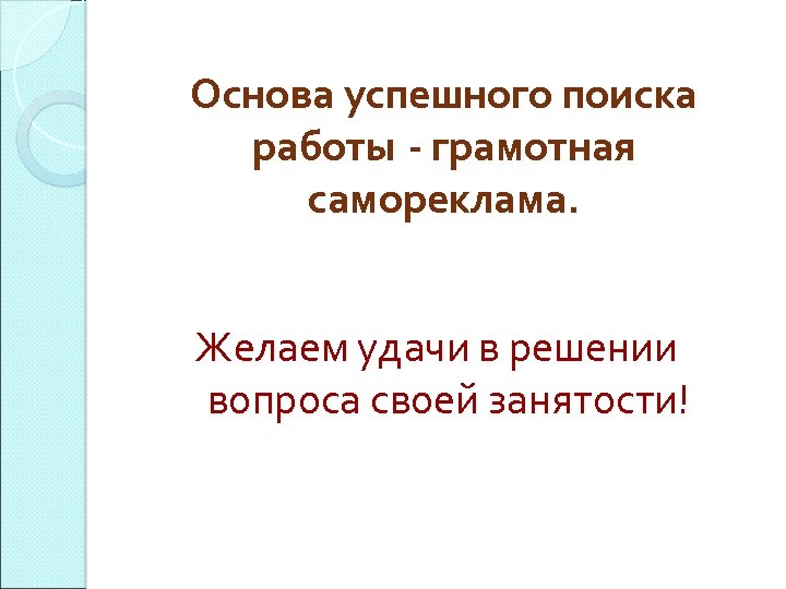 Основа успешного поиска работы - грамотная самореклама. Желаем удачи в решении вопроса своей занятости!