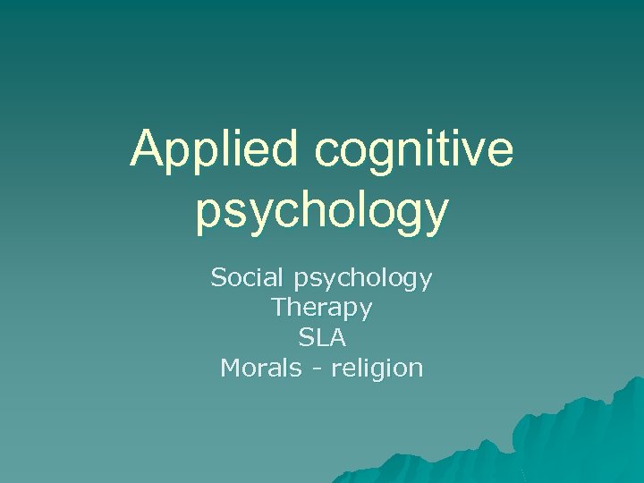 Applied cognitive psychology Social psychology Therapy SLA Morals - religion 