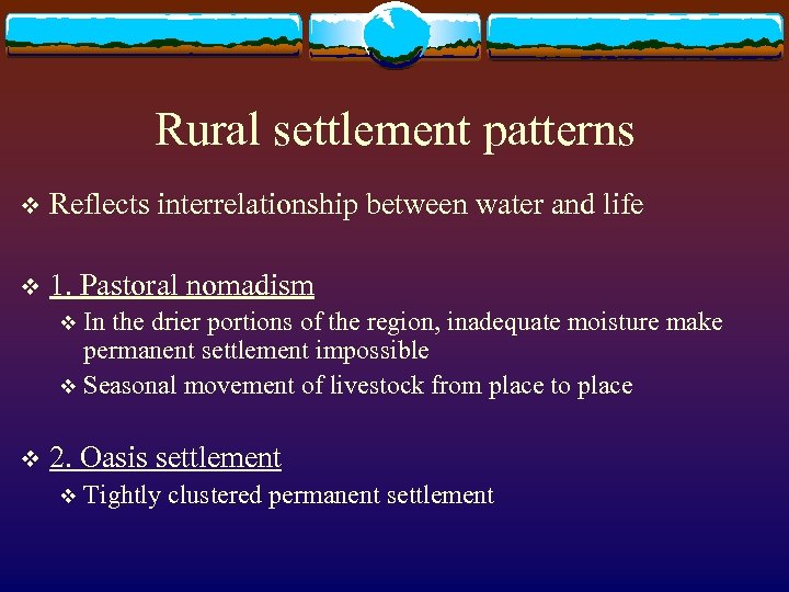 Rural settlement patterns v Reflects interrelationship between water and life v 1. Pastoral nomadism