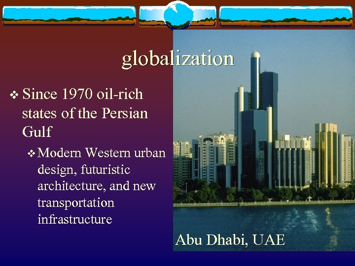 globalization v Since 1970 oil-rich states of the Persian Gulf v Modern Western urban