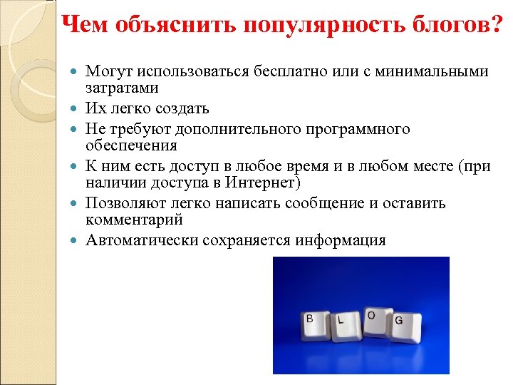 Чем объяснить популярность блогов? Могут использоваться бесплатно или с минимальными затратами Их легко создать
