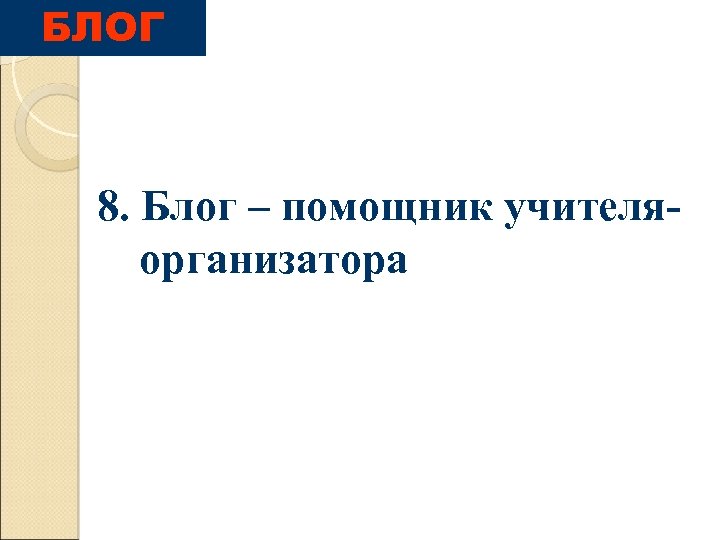 БЛОГ 8. Блог – помощник учителяорганизатора 