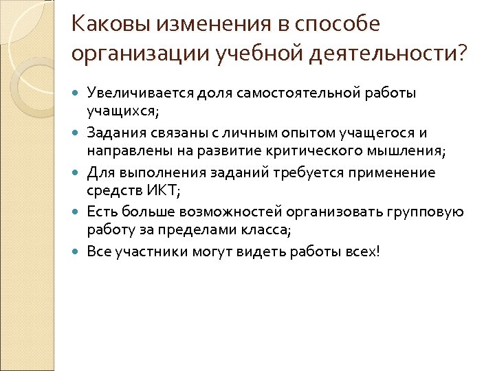 Каковы изменения в способе организации учебной деятельности? Увеличивается доля самостоятельной работы учащихся; Задания связаны