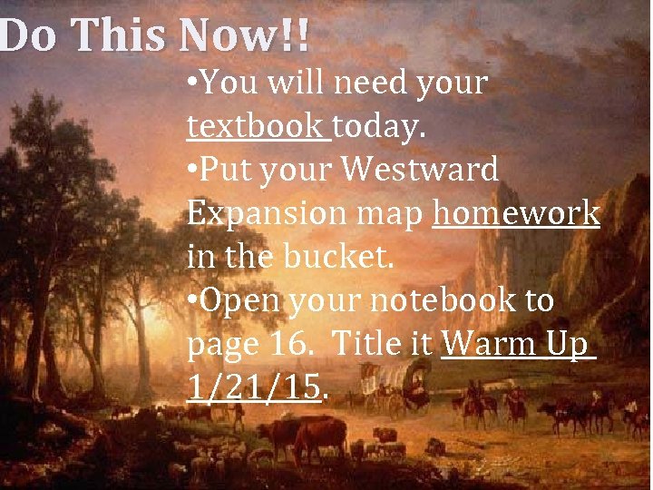 Do This Now!! • You will need your textbook today. • Put your Westward
