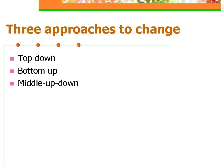 Three approaches to change n n n Top down Bottom up Middle-up-down 