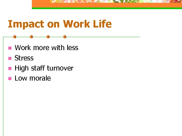Impact on Work Life n n Work more with less Stress High staff turnover