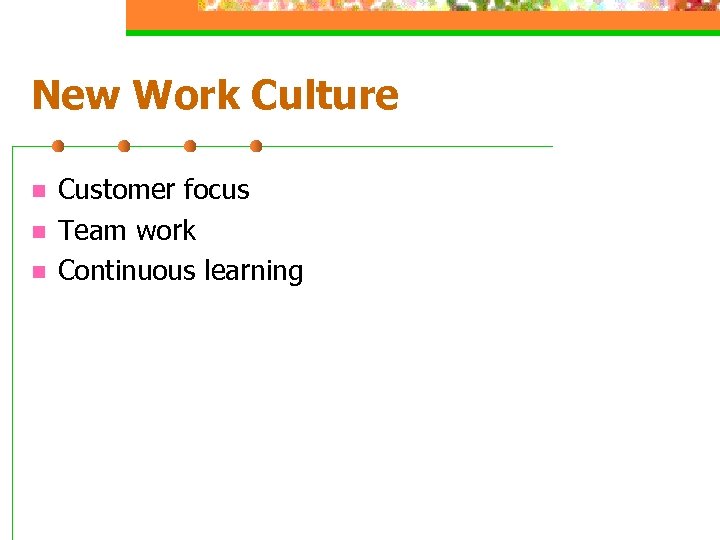 New Work Culture n n n Customer focus Team work Continuous learning 