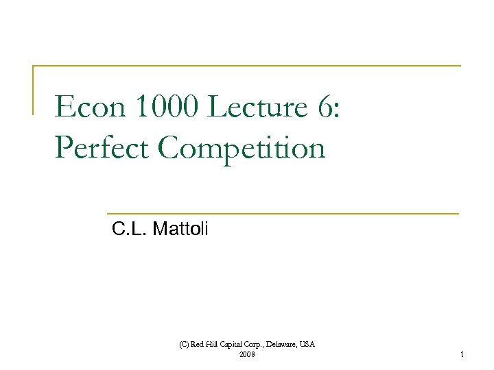 Econ 1000 Lecture 6: Perfect Competition C. L. Mattoli (C) Red Hill Capital Corp.