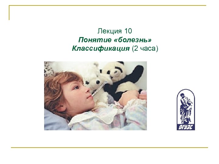Лекция 10 Понятие «болезнь» Классификация (2 часа) 
