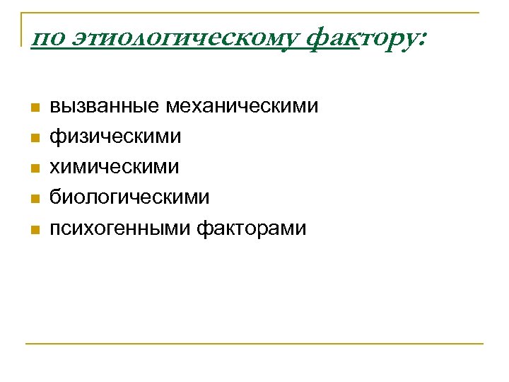 по этиологическому фактору: n n n вызванные механическими физическими химическими биологическими психогенными факторами 