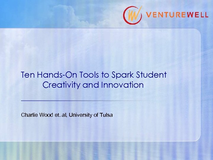 Ten Hands-On Tools to Spark Student Creativity and Innovation Charlie Wood et. al, University