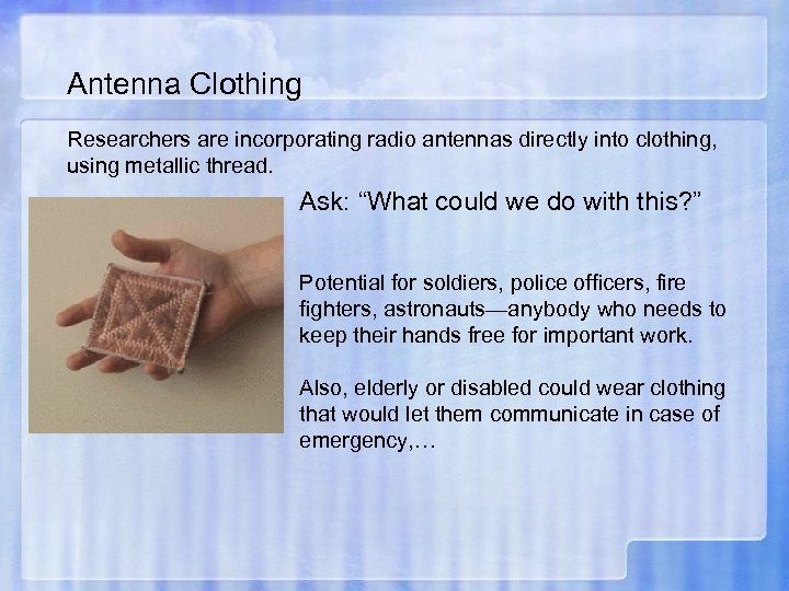 Antenna Clothing Researchers are incorporating radio antennas directly into clothing, using metallic thread. Ask: