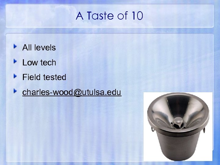 A Taste of 10 All levels Low tech Field tested charles-wood@utulsa. edu 