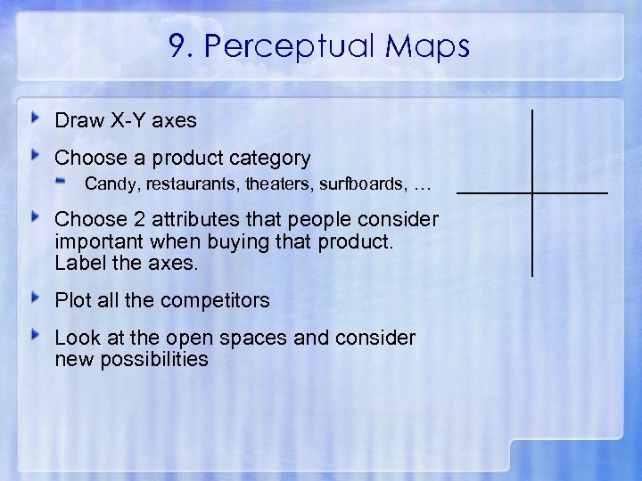 9. Perceptual Maps Draw X-Y axes Choose a product category Candy, restaurants, theaters, surfboards,