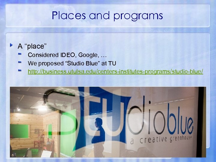 Places and programs A “place” Considered IDEO, Google, … We proposed “Studio Blue” at