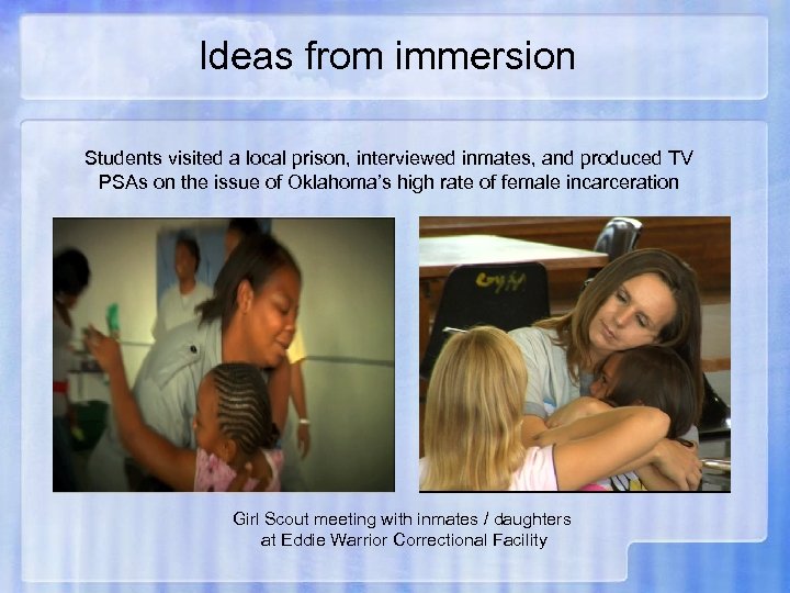 Ideas from immersion Students visited a local prison, interviewed inmates, and produced TV PSAs
