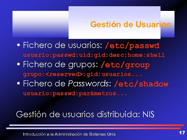 Gestión de Usuarios • Fichero de usuarios: /etc/passwd usuario: passwd: uid: gid: desc: home: