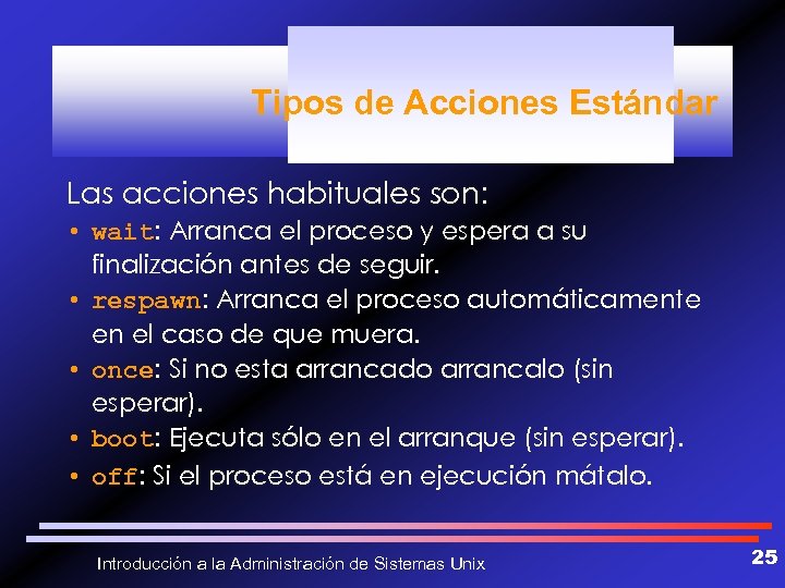 Tipos de Acciones Estándar Las acciones habituales son: • wait: Arranca el proceso y