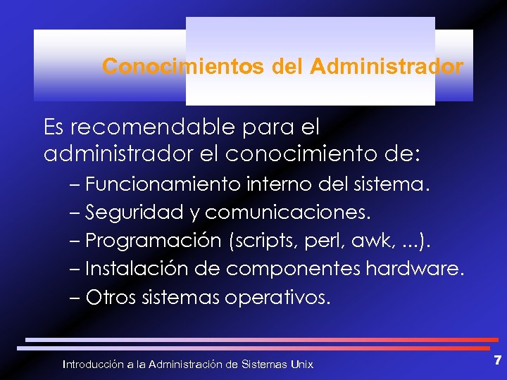 Conocimientos del Administrador Es recomendable para el administrador el conocimiento de: – Funcionamiento interno