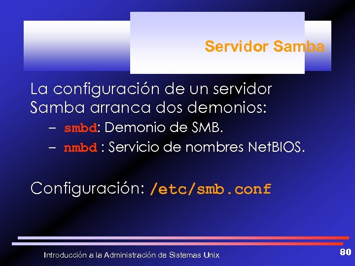 Servidor Samba La configuración de un servidor Samba arranca dos demonios: – smbd: Demonio