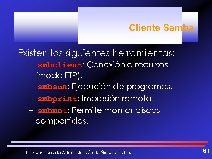 Cliente Samba Existen las siguientes herramientas: – smbclient: Conexión a recursos (modo FTP). –