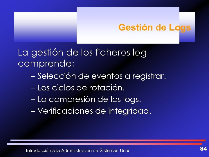 Gestión de Logs La gestión de los ficheros log comprende: – Selección de eventos