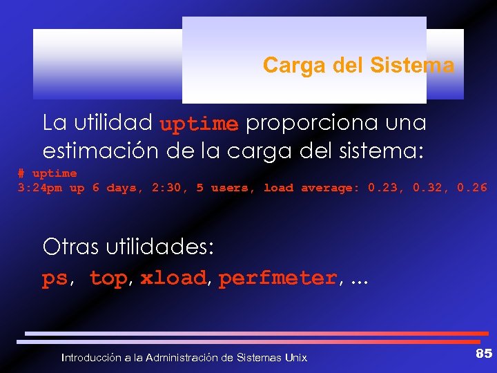 Carga del Sistema La utilidad uptime proporciona una estimación de la carga del sistema: