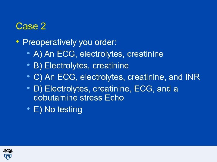 Case 2 • Preoperatively you order: • A) An ECG, electrolytes, creatinine • B)
