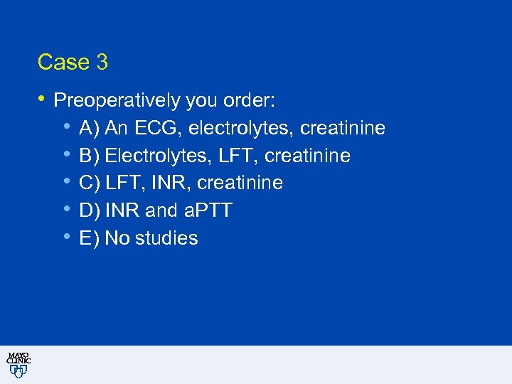 Case 3 • Preoperatively you order: • A) An ECG, electrolytes, creatinine • B)