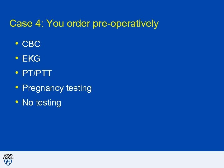 Case 4: You order pre-operatively • • • CBC EKG PT/PTT Pregnancy testing No