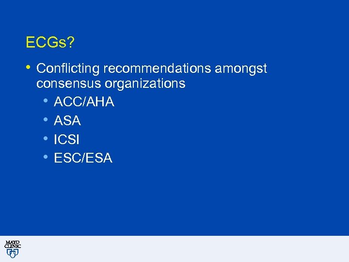 ECGs? • Conflicting recommendations amongst consensus organizations • ACC/AHA • ASA • ICSI •
