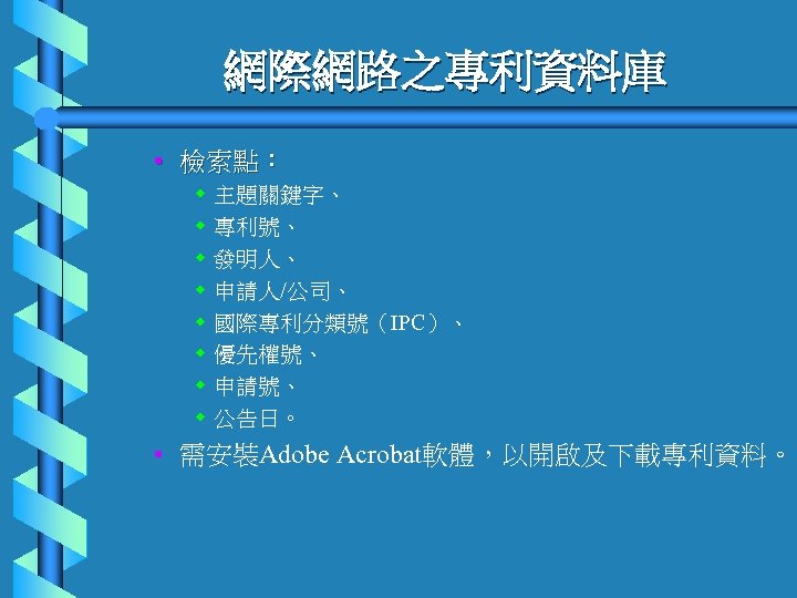 網際網路之專利資料庫 • 檢索點： w w w w 主題關鍵字、 專利號、 發明人、 申請人/公司、 國際專利分類號（IPC）、 優先權號、 申請號、