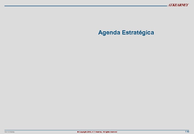 Agenda Estratégica 55/10056/dtp © Copyright 2005, A. T. Kearney. All rights reserved 116 