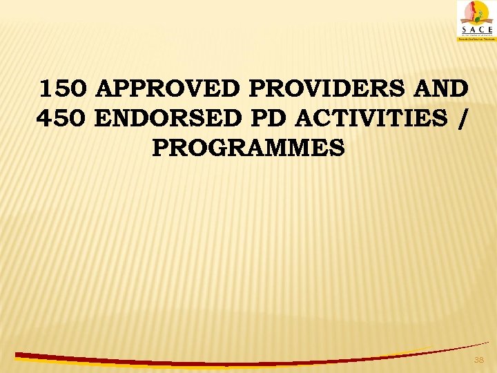 150 APPROVED PROVIDERS AND 450 ENDORSED PD ACTIVITIES / PROGRAMMES 38 
